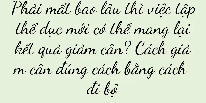 Phải mất bao lâu thì việc tập thể dục mới có thể mang lại kết quả giảm cân? Cách giảm cân đúng cách bằng cách đi bộ