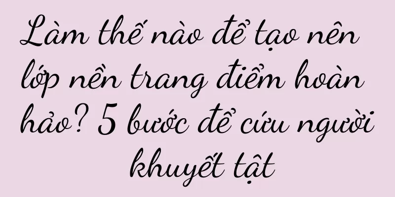 Làm thế nào để tạo nên lớp nền trang điểm hoàn hảo? 5 bước để cứu người khuyết tật