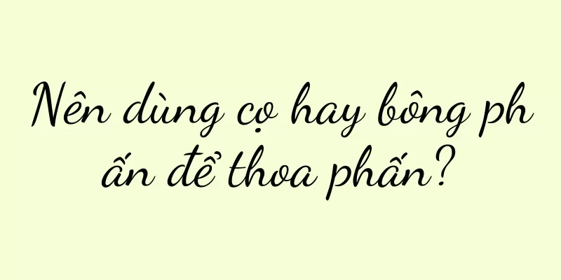 Nên dùng cọ hay bông phấn để thoa phấn?