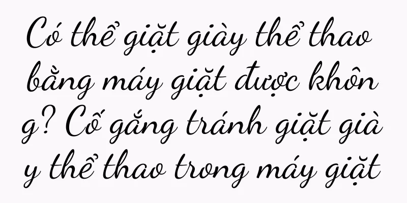 Có thể giặt giày thể thao bằng máy giặt được không? Cố gắng tránh giặt giày thể thao trong máy giặt