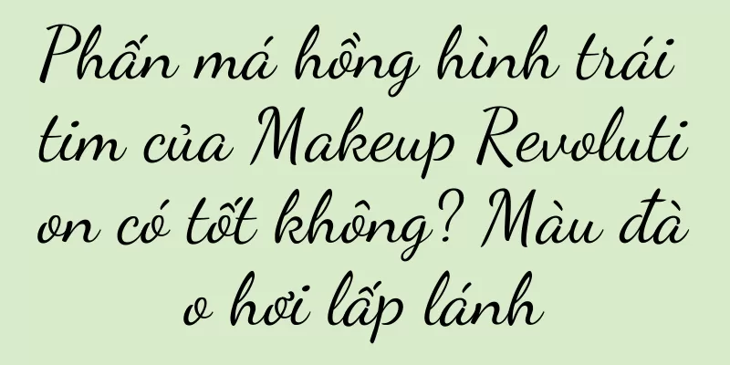 Phấn má hồng hình trái tim của Makeup Revolution có tốt không? Màu đào hơi lấp lánh