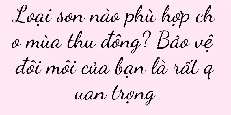 Loại son nào phù hợp cho mùa thu đông? Bảo vệ đôi môi của bạn là rất quan trọng