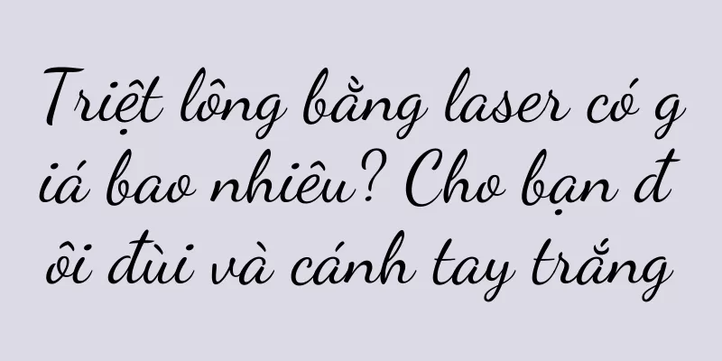 Triệt lông bằng laser có giá bao nhiêu? Cho bạn đôi đùi và cánh tay trắng