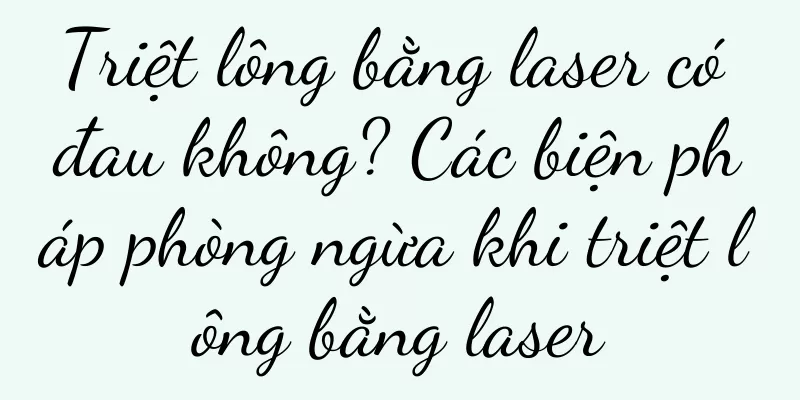 Triệt lông bằng laser có đau không? Các biện pháp phòng ngừa khi triệt lông bằng laser