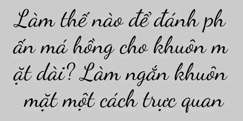 Làm thế nào để đánh phấn má hồng cho khuôn mặt dài? Làm ngắn khuôn mặt một cách trực quan