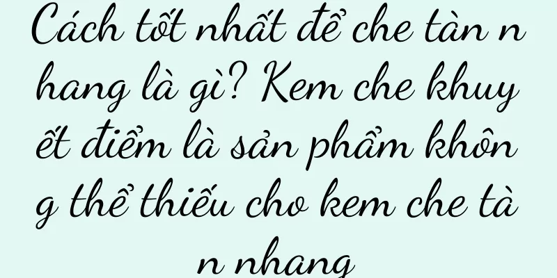 Cách tốt nhất để che tàn nhang là gì? Kem che khuyết điểm là sản phẩm không thể thiếu cho kem che tàn nhang