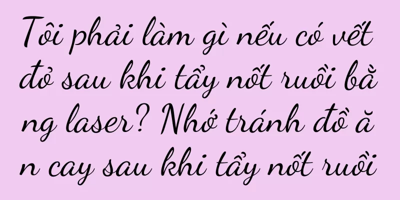 Tôi phải làm gì nếu có vết đỏ sau khi tẩy nốt ruồi bằng laser? Nhớ tránh đồ ăn cay sau khi tẩy nốt ruồi