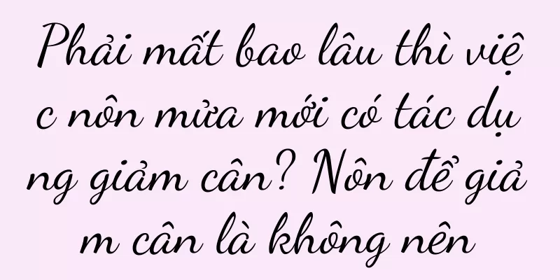 Phải mất bao lâu thì việc nôn mửa mới có tác dụng giảm cân? Nôn để giảm cân là không nên