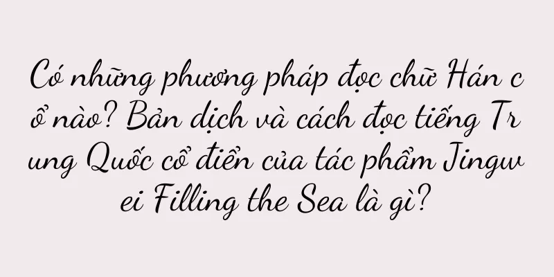 Có những phương pháp đọc chữ Hán cổ nào? Bản dịch và cách đọc tiếng Trung Quốc cổ điển của tác phẩm Jingwei Filling the Sea là gì?