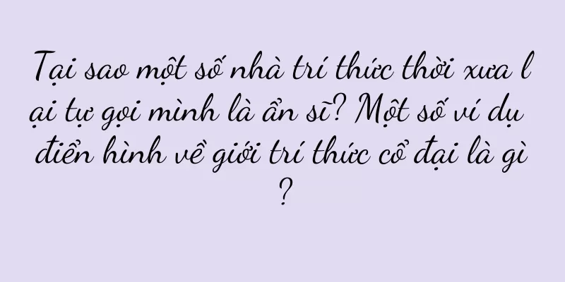 Tại sao một số nhà trí thức thời xưa lại tự gọi mình là ẩn sĩ? Một số ví dụ điển hình về giới trí thức cổ đại là gì?