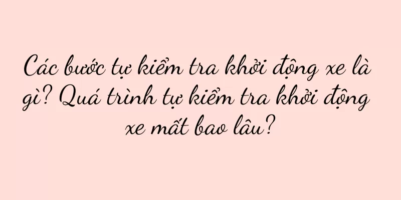 Các bước tự kiểm tra khởi động xe là gì? Quá trình tự kiểm tra khởi động xe mất bao lâu?