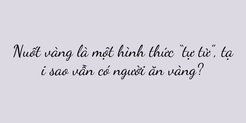 Nuốt vàng là một hình thức “tự tử”, tại sao vẫn có người ăn vàng?
