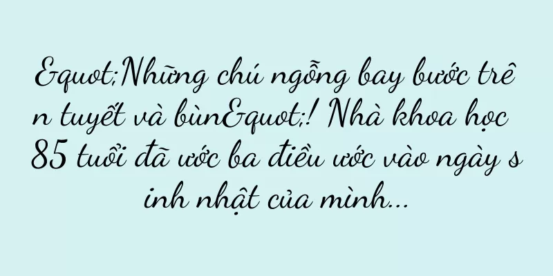 "Những chú ngỗng bay bước trên tuyết và bùn"! Nhà khoa học 85 tuổi đã ước ba điều ước vào ngày sinh nhật của mình...