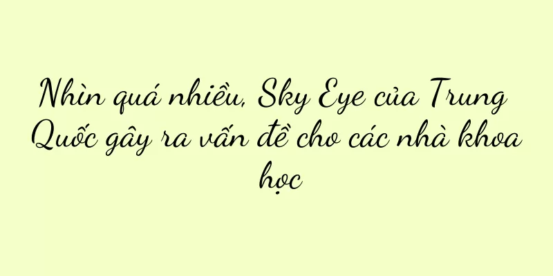 Nhìn quá nhiều, Sky Eye của Trung Quốc gây ra vấn đề cho các nhà khoa học