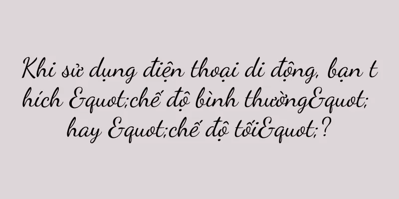 Khi sử dụng điện thoại di động, bạn thích "chế độ bình thường" hay "chế độ tối"?