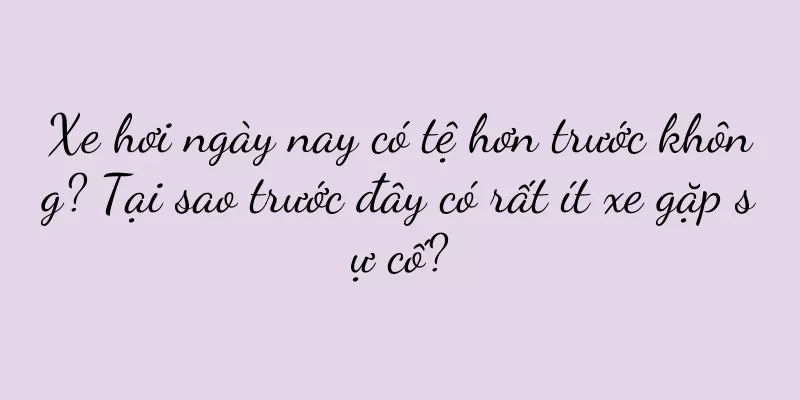 Xe hơi ngày nay có tệ hơn trước không? Tại sao trước đây có rất ít xe gặp sự cố?