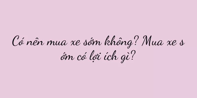 Có nên mua xe sớm không? Mua xe sớm có lợi ích gì?