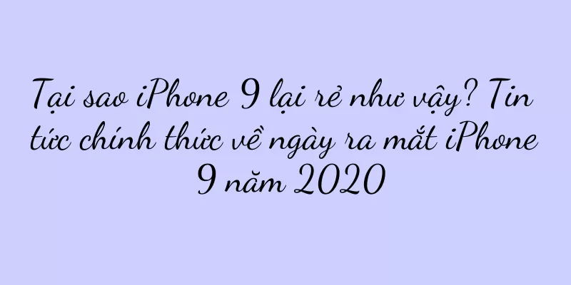 Tại sao iPhone 9 lại rẻ như vậy? Tin tức chính thức về ngày ra mắt iPhone 9 năm 2020