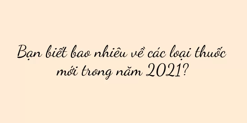 Bạn biết bao nhiêu về các loại thuốc mới trong năm 2021?