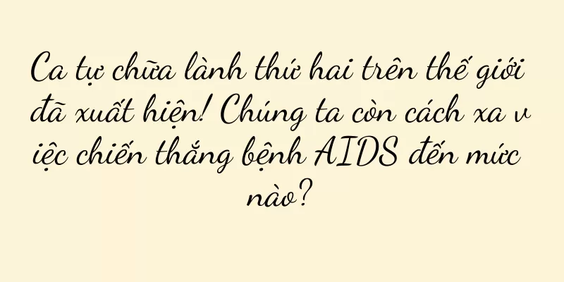 Ca tự chữa lành thứ hai trên thế giới đã xuất hiện! Chúng ta còn cách xa việc chiến thắng bệnh AIDS đến mức nào?