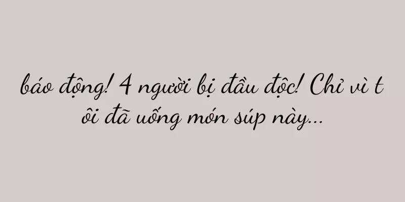 báo động! 4 người bị đầu độc! Chỉ vì tôi đã uống món súp này...