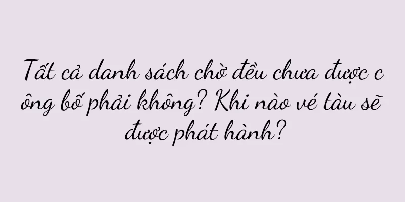 Tất cả danh sách chờ đều chưa được công bố phải không? Khi nào vé tàu sẽ được phát hành?