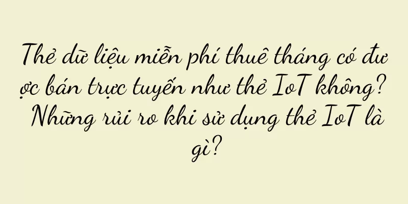 Thẻ dữ liệu miễn phí thuê tháng có được bán trực tuyến như thẻ IoT không? Những rủi ro khi sử dụng thẻ IoT là gì?