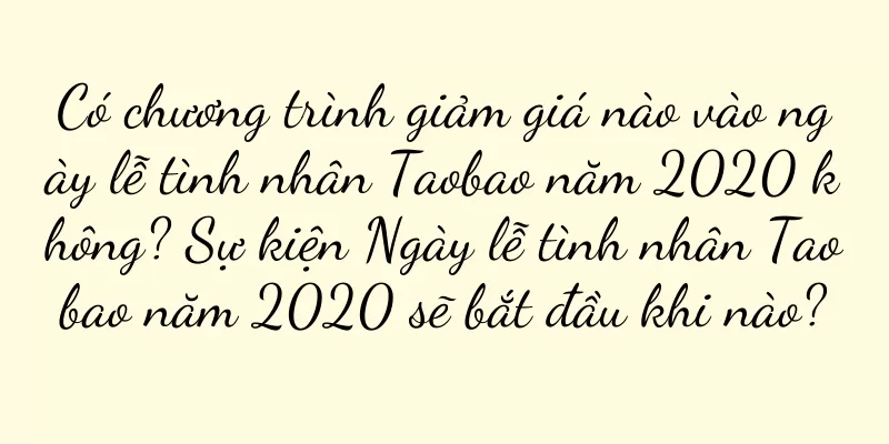 Có chương trình giảm giá nào vào ngày lễ tình nhân Taobao năm 2020 không? Sự kiện Ngày lễ tình nhân Taobao năm 2020 sẽ bắt đầu khi nào?