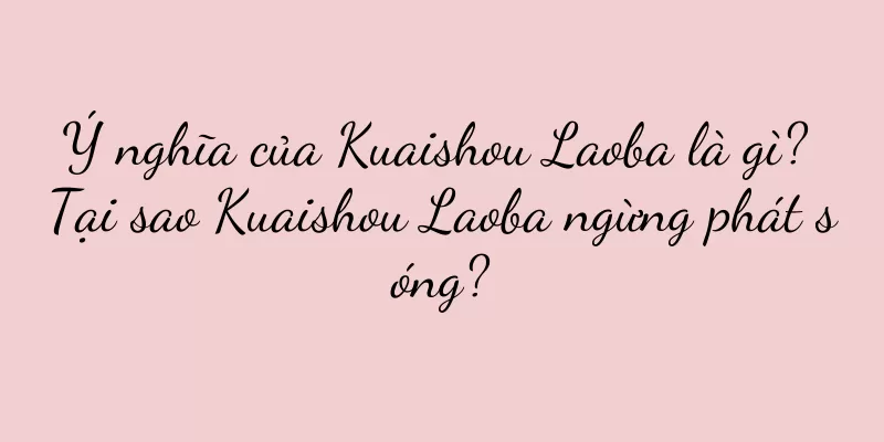 Ý nghĩa của Kuaishou Laoba là gì? Tại sao Kuaishou Laoba ngừng phát sóng?