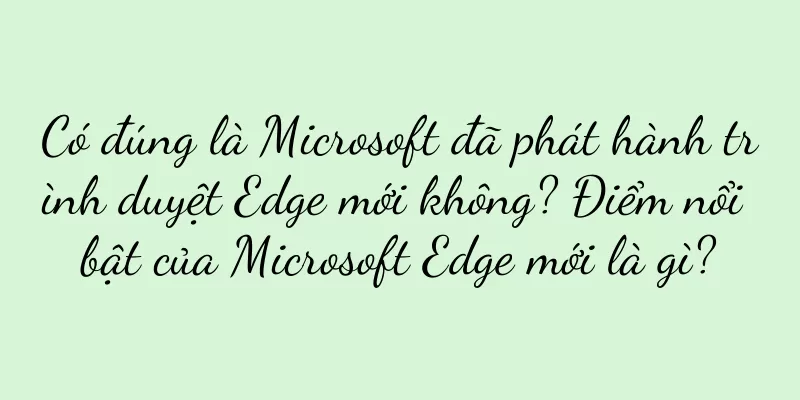 Có đúng là Microsoft đã phát hành trình duyệt Edge mới không? Điểm nổi bật của Microsoft Edge mới là gì?