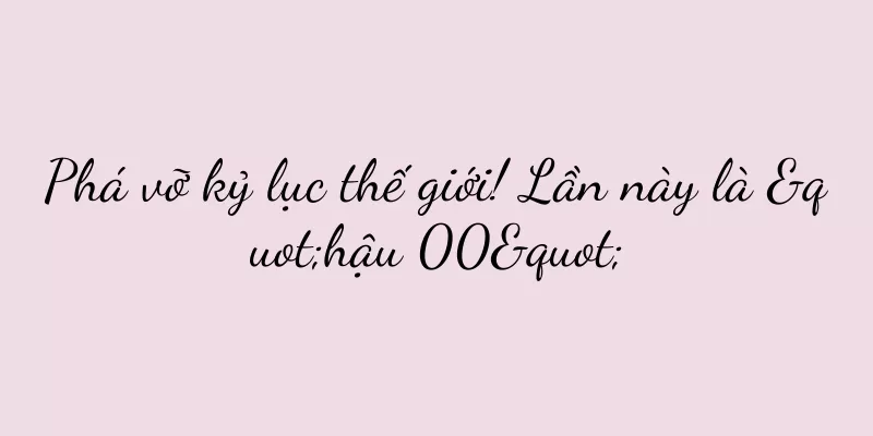 Phá vỡ kỷ lục thế giới! Lần này là "hậu 00"