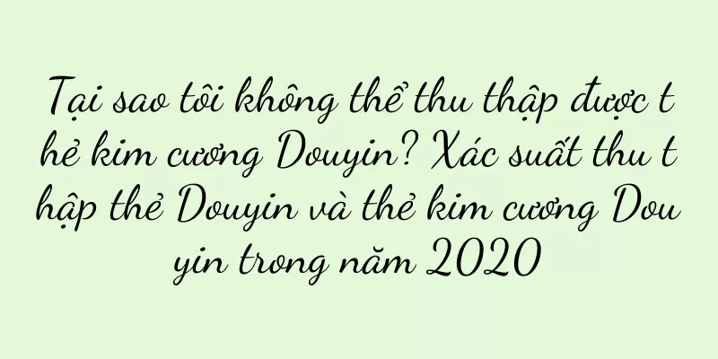 Tại sao tôi không thể thu thập được thẻ kim cương Douyin? Xác suất thu thập thẻ Douyin và thẻ kim cương Douyin trong năm 2020