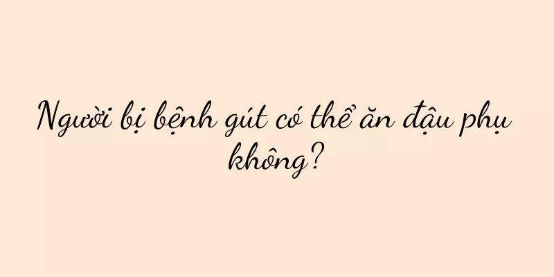Người bị bệnh gút có thể ăn đậu phụ không?
