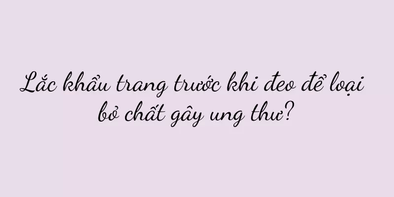 Lắc khẩu trang trước khi đeo để loại bỏ chất gây ung thư?