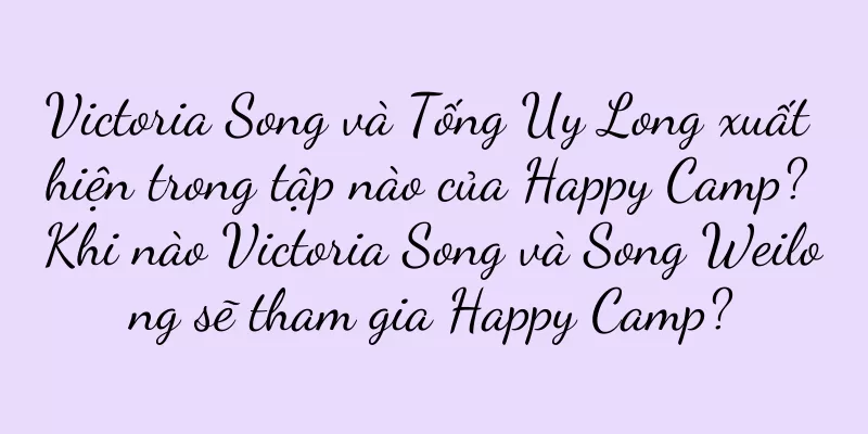 Victoria Song và Tống Uy Long xuất hiện trong tập nào của Happy Camp? Khi nào Victoria Song và Song Weilong sẽ tham gia Happy Camp?