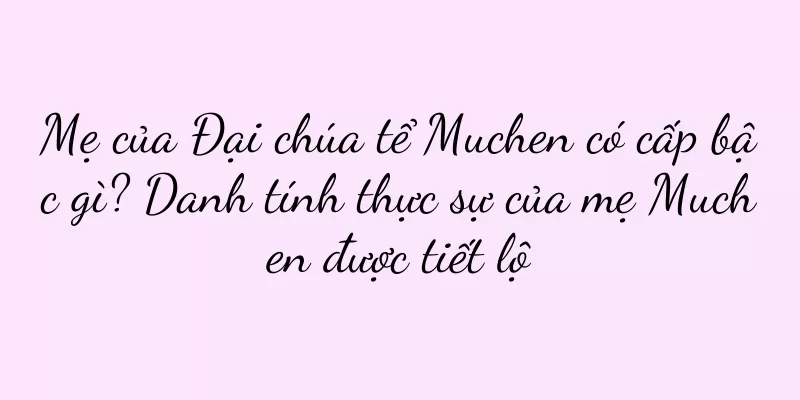 Mẹ của Đại chúa tể Muchen có cấp bậc gì? Danh tính thực sự của mẹ Muchen được tiết lộ