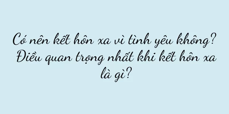 Có nên kết hôn xa vì tình yêu không? Điều quan trọng nhất khi kết hôn xa là gì?
