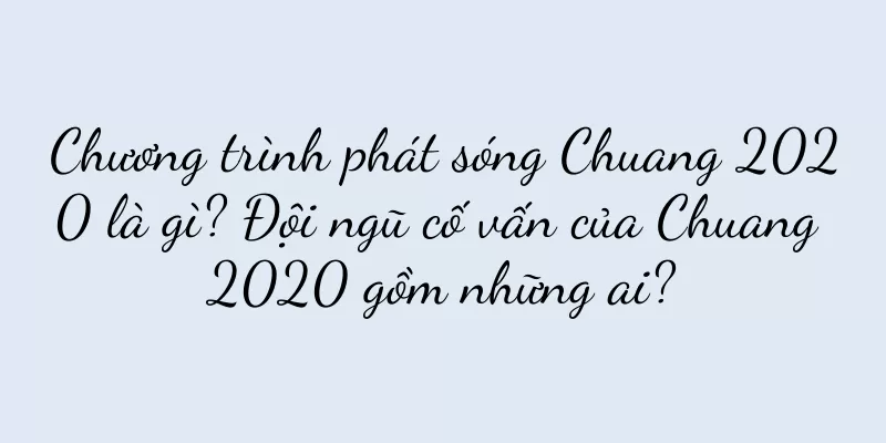 Chương trình phát sóng Chuang 2020 là gì? Đội ngũ cố vấn của Chuang 2020 gồm những ai?