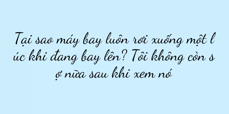 Tại sao máy bay luôn rơi xuống một lúc khi đang bay lên? Tôi không còn sợ nữa sau khi xem nó