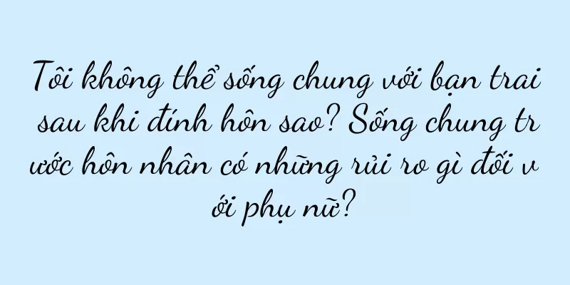 Tôi không thể sống chung với bạn trai sau khi đính hôn sao? Sống chung trước hôn nhân có những rủi ro gì đối với phụ nữ?