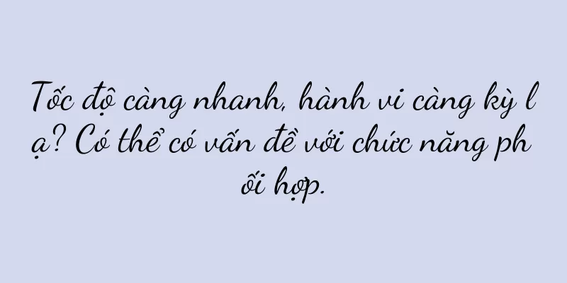 Tốc độ càng nhanh, hành vi càng kỳ lạ? Có thể có vấn đề với chức năng phối hợp.