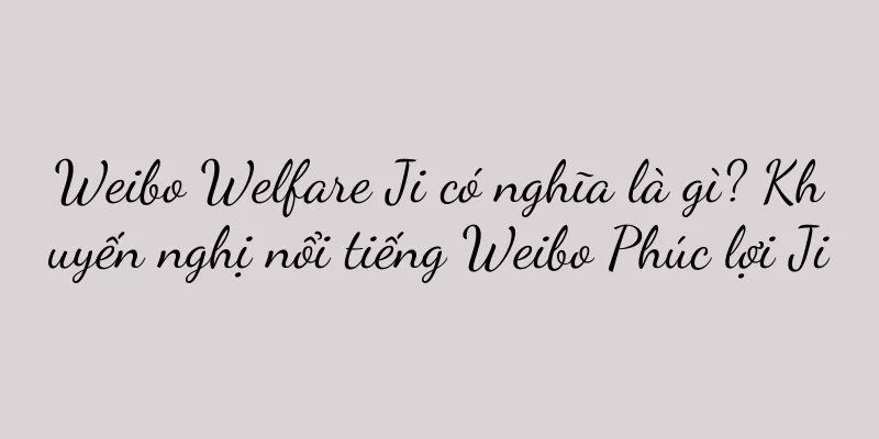 Weibo Welfare Ji có nghĩa là gì? Khuyến nghị nổi tiếng Weibo Phúc lợi Ji