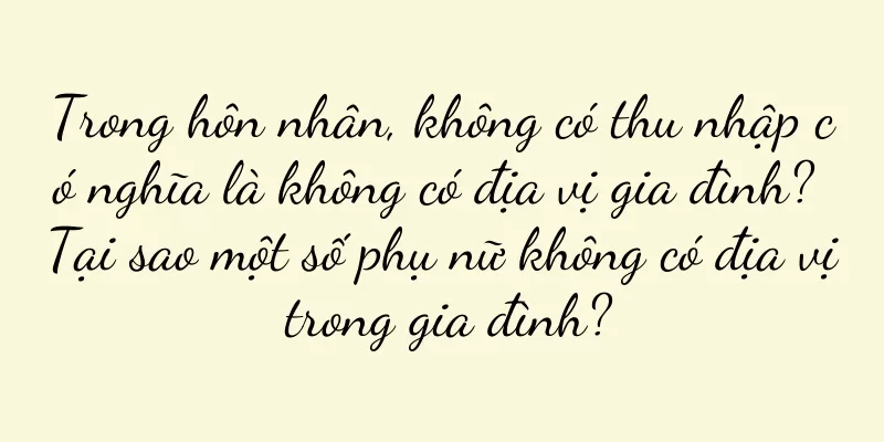 Trong hôn nhân, không có thu nhập có nghĩa là không có địa vị gia đình? Tại sao một số phụ nữ không có địa vị trong gia đình?