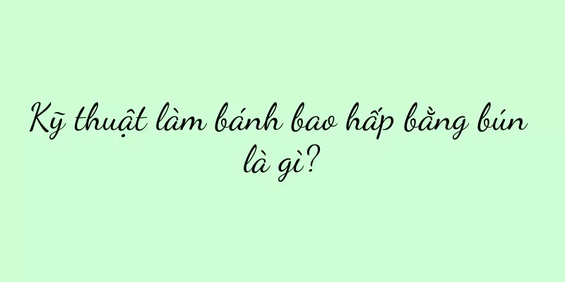 Kỹ thuật làm bánh bao hấp bằng bún là gì?