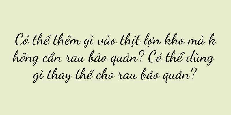 Có thể thêm gì vào thịt lợn kho mà không cần rau bảo quản? Có thể dùng gì thay thế cho rau bảo quản?