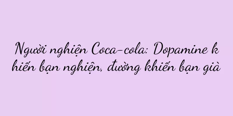 Người nghiện Coca-cola: Dopamine khiến bạn nghiện, đường khiến bạn già