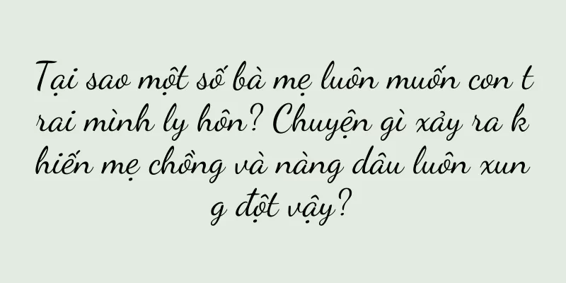 Tại sao một số bà mẹ luôn muốn con trai mình ly hôn? Chuyện gì xảy ra khiến mẹ chồng và nàng dâu luôn xung đột vậy?