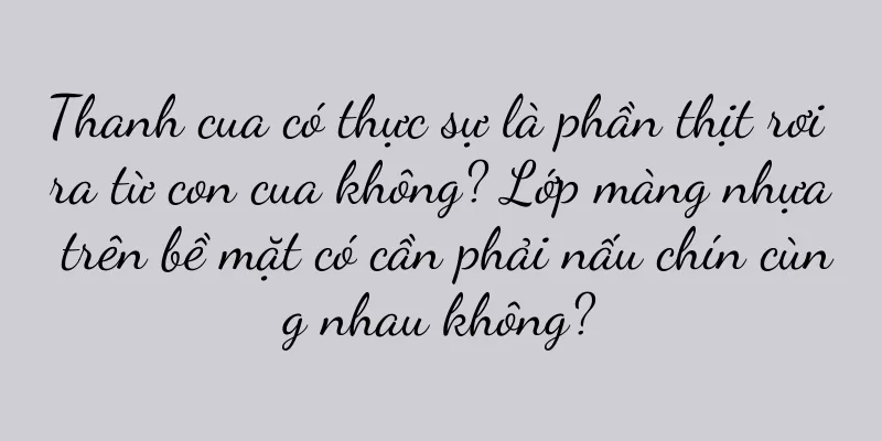 Thanh cua có thực sự là phần thịt rơi ra từ con cua không? Lớp màng nhựa trên bề mặt có cần phải nấu chín cùng nhau không?