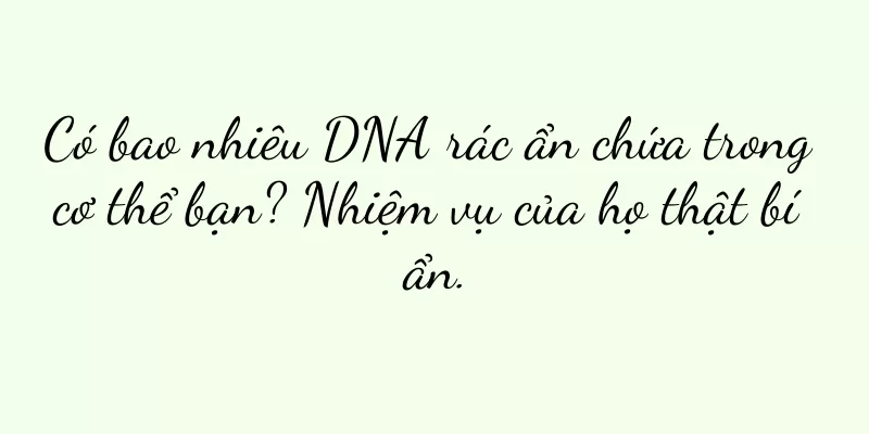 Có bao nhiêu DNA rác ẩn chứa trong cơ thể bạn? Nhiệm vụ của họ thật bí ẩn.