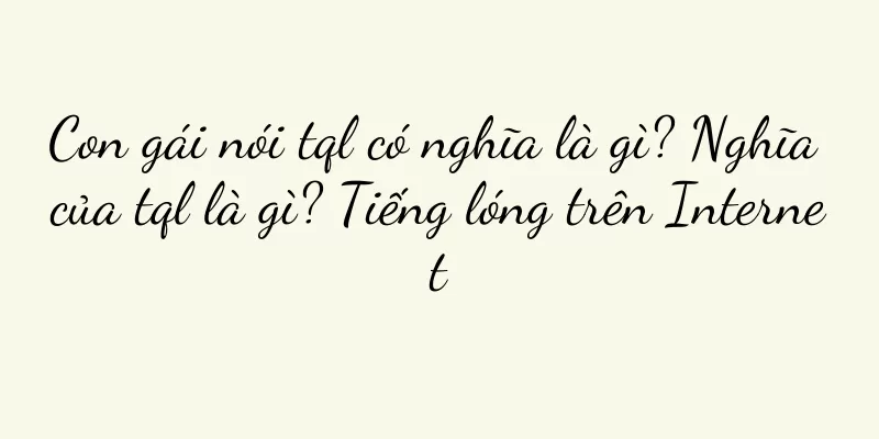 Con gái nói tql có nghĩa là gì? Nghĩa của tql là gì? Tiếng lóng trên Internet